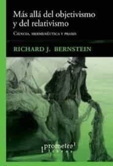 mas alla del objetivismo y del relativismo: ciencia, hermeneutica y praxis-richard j. bernstein-9789875749399
