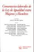 Comentarios Laborales De La Ley De Igualdad Entre Mujeres Y Hombr Es por Jesus R. (dir.) Mercader Uguina