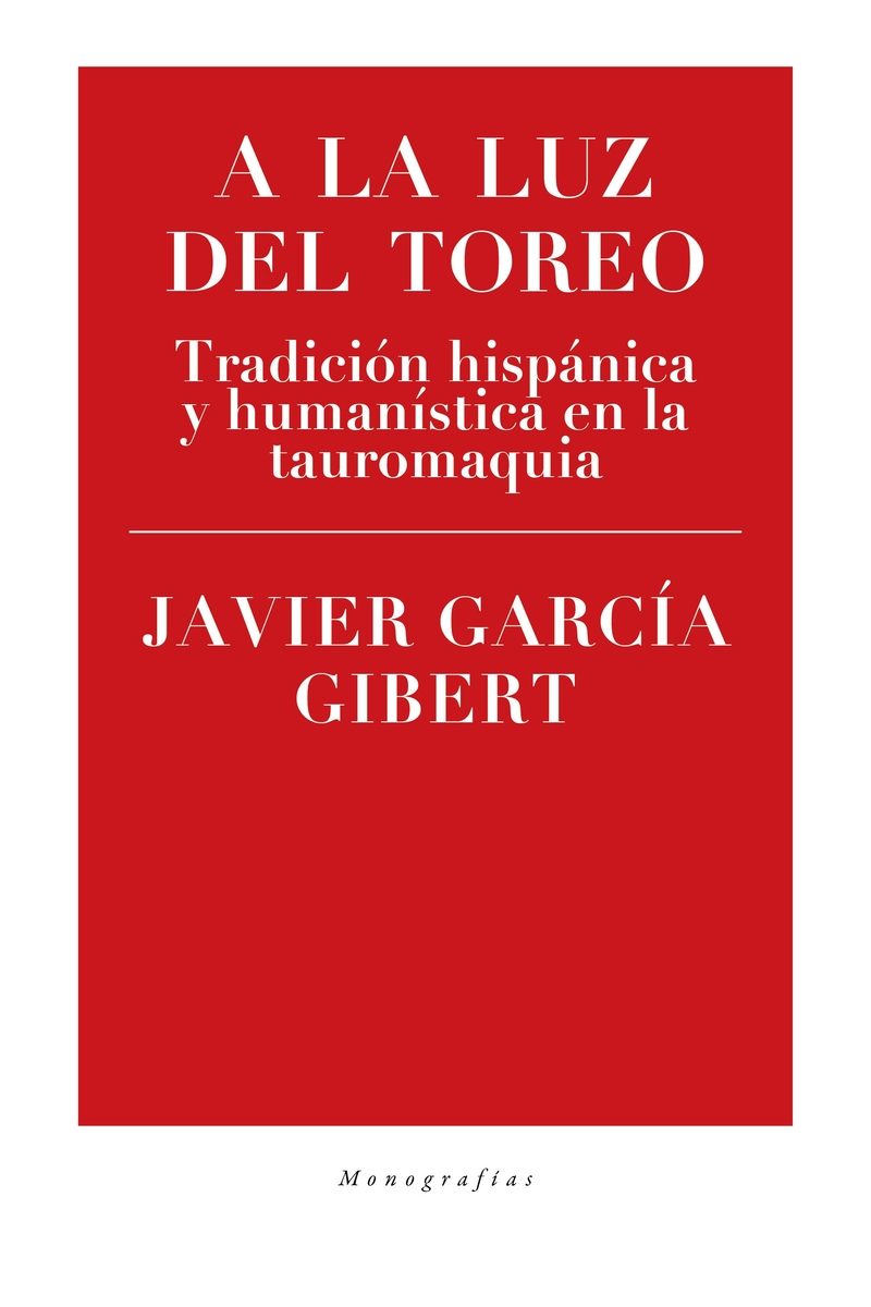 A La Luz Del Toreo: Tradicion Hispanica Y Humanistica En La Tauromaquia por Javier Garcia Gibert