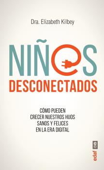 Niños Desconectados. Como Pueden Crecer Nuestros Hijos Sanos Y Felices En La Era Digital por Elizabeth Kilbey