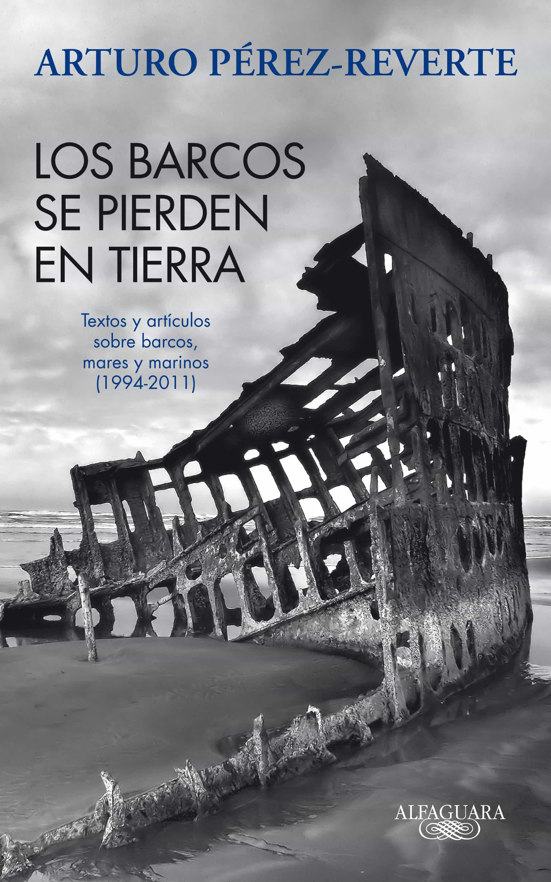 Los Barcos Se Pierden En Tierra: Textos Y Articulos Sobre Barcos, Mares Y Marinos (1993-2011) por Arturo Perez-reverte