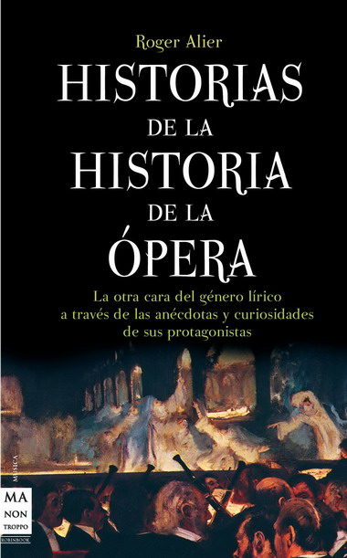 Historias De La Historia De La Opera: La Otra Cara Del Genero Lir Ico A Traves De Las Anecdotas Y Curiosidades De Sus Protagonistas por Roger Alier