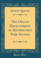 THE ORIGIN DEVELOPMENT OF ROCHESTERS PARK SYSTEM (CLASSIC REPRINT)