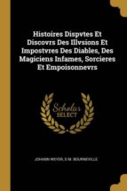 HISTOIRES DISPVTES ET DISCOVRS DES ILLVSIONS ET IMPOSTVRES DES DIABLES, DES MAGICIENS INFAMES, SORCIERES ET EMPOISONNEVRS