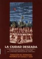la ciudad deseada: valoracion cultural de la ciudad historica, su evolucion sostenible y su futuro en la previsible ordenacion del territorio-9788493116309 la ciudad deseada: valoracion cultural de la ciudad historica, su evolucion sostenible y su futuro en la previsible ordenacion del territorio-9788493116309