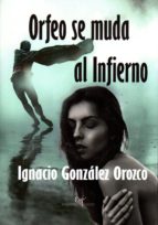 orfeo se muda al infierno-ignacio gonzalez orozco-9788494800009 orfeo se muda al infierno-ignacio gonzalez orozco-9788494800009