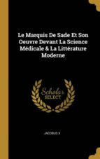 LE MARQUIS DE SADE ET SON OEUVRE DEVANT LA SCIENCE MÉDICALE & LA LITTÉRATURE MODERNE