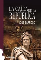 la caida de la republica-jose barroso-9788494716119 la caida de la republica-jose barroso-9788494716119