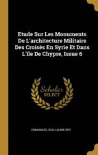 ETUDE SUR LES MONUMENTS DE LARCHITECTURE MILITAIRE DES CROIS�S EN SYRIE ET DANS L�LE DE CHYPRE, ISSUE 6