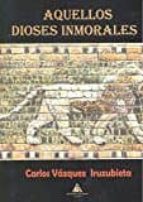 aquellos dioses inmorales-carlos vazquez iruzubieta-9788494627729 aquellos dioses inmorales-carlos vazquez iruzubieta-9788494627729