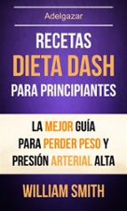 recetas: dieta dash para principiantes: la mejor guía para perder peso y presión arterial alta (adelgazar) (ebook)-william smith-9781507190739 recetas: dieta dash para principiantes: la mejor guía para perder peso y presión arterial alta (adelgazar) (ebook)-william smith-9781507190739