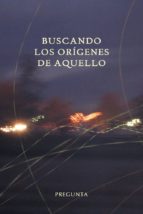 buscando los orígenes de aquello-9788494304439 buscando los orígenes de aquello-9788494304439