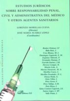 ESTUDIOS JURIDICOS SOBRE RESPONSABILIDAD PENAL, CIVIL Y ADMINISTR ATIVA DEL MEDICO Y OTROS AGENTES SANITARIOS
