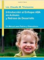 introduccion al enfoque aba en autismo y retraso de desarrollo. un manual para padres y educadores.-claudio trivisonno-9780557002849 introduccion al enfoque aba en autismo y retraso de desarrollo. un manual para padres y educadores.-claudio trivisonno-9780557002849