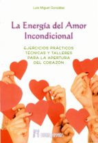 la energia del amor incondicional: ejercicios practicos, tecnicas y talleres para la apertura del corazon-luis miguel gonzalez-9788479104849 la energia del amor incondicional: ejercicios practicos, tecnicas y talleres para la apertura del corazon-luis miguel gonzalez-9788479104849