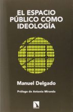 el espacio publico como ideologia-manuel delgado-9788483199749 el espacio publico como ideologia-manuel delgado-9788483199749