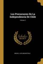 LOS PRECURSORES DE LA INDEPENDENCIA DE CHILE; VOLUME 2