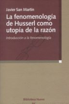 la fenomenologia de husserl como utopia de la razon: introduccion a la fenomenologia-javier san martin-9788497427159 la fenomenologia de husserl como utopia de la razon: introduccion a la fenomenologia-javier san martin-9788497427159