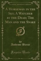 A HORSEMAN IN THE SKY; A WATCHER BY THE DEAD; THE MAN AND THE SNAKE (CLASSIC REPRINT)
