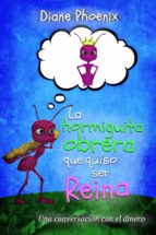 la hormiguita obrera que quiso ser reina: una conversación con el dinero (ebook)-diane phoenix-9781680861679 la hormiguita obrera que quiso ser reina: una conversación con el dinero (ebook)-diane phoenix-9781680861679