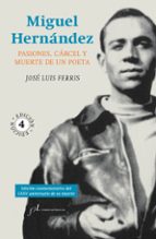 miguel hernandez: pasiones, carcel y muerte de un poeta-jose luis ferris-9788415673279 miguel hernandez: pasiones, carcel y muerte de un poeta-jose luis ferris-9788415673279