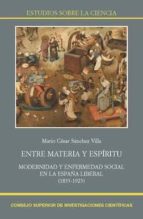 entre materia y espíritu. modernidad y enfermedad social en la españa liberal (1833-1923) (ebook)-mario cesar sanchez villa-9788400102289 entre materia y espíritu. modernidad y enfermedad social en la españa liberal (1833-1923) (ebook)-mario cesar sanchez villa-9788400102289