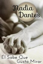 él sabe que me gusta mirar (ebook)-nadia dantes-9781507108499 él sabe que me gusta mirar (ebook)-nadia dantes-9781507108499