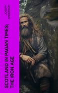 Descargar gratis epub ibooks SCOTLAND IN PAGAN TIMES; THE IRON AGE  (edición en inglés) (Spanish Edition) 4066339557109 DJVU PDB CHM de JOSEPH ANDERSON