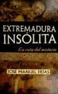 extremadura insolita, la ruta del misterio-jose manuel frias-9788415015109 extremadura insolita, la ruta del misterio-jose manuel frias-9788415015109