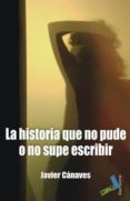la historia que no pude o no supe escribir-javier canaves-9788492528509 la historia que no pude o no supe escribir-javier canaves-9788492528509