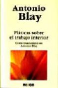 platicas sobre el trabajo interior: conversaciones con antonio b lay-antonio blay-9788496381209 platicas sobre el trabajo interior: conversaciones con antonio b lay-antonio blay-9788496381209