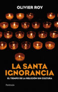 la santa ignorancia: el tiempo de la religion sin cultura-olivier roy-9788499420509 la santa ignorancia: el tiempo de la religion sin cultura-olivier roy-9788499420509