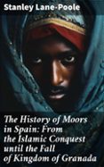 Descarga gratuita de un libro. THE HISTORY OF MOORS IN SPAIN: FROM THE ISLAMIC CONQUEST UNTIL THE FALL OF KINGDOM OF GRANADA  (edición en inglés) 8596547682219 de STANLEY LANE-POOLE