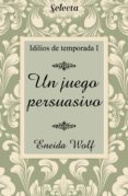 Libros en línea gratis descargar pdf UN JUEGO PERSUASIVO (IDILIOS DE TEMPORADA 1) de ENEIDA WOLF 9788417606619 in Spanish