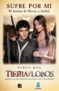 sufre por mi: el destino de nieves y anibal. la novela de la serie tierra de lobos-pablo roa-9788466654319 sufre por mi: el destino de nieves y anibal. la novela de la serie tierra de lobos-pablo roa-9788466654319