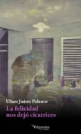 la felicidad nos dejó cicatrices-ulises juarez polanco-9788494268519 la felicidad nos dejó cicatrices-ulises juarez polanco-9788494268519