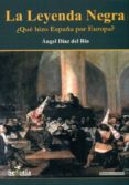 la leyenda negra: ¿que hizo españa por europa?-angel diaz del rio-9788496899919 la leyenda negra: ¿que hizo españa por europa?-angel diaz del rio-9788496899919