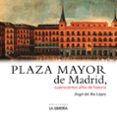 plaza mayor de madrid. 400 años de historia-angel del rio lopez-9788498733419 plaza mayor de madrid. 400 años de historia-angel del rio lopez-9788498733419