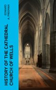 Ebook rar descargar HISTORY OF THE CATHEDRAL CHURCH OF WELLS (edición en inglés) (Literatura española) 4066339561229