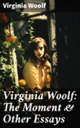 VIRGINIA WOOLF: THE MOMENT & OTHER ESSAYS  (edición en inglés)