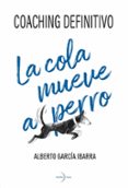 Descargar libros a ipad mini LA COLA MUEVE AL PERRO. COACHING DEFINITIVO. 9788412758429 de ALBERTO GARCIA IBARRA RTF