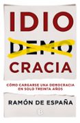 idiocracia: como cargarse una democracia en solo treinta años-ramon de españa-9788466660129 idiocracia: como cargarse una democracia en solo treinta años-ramon de españa-9788466660129