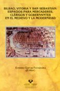bilbao, vitoria y san sebastian: espacios para mercaderes, clerig os y gobernantes en el medievo y la modernidad-ernesto garcia fernandez-9788483737729 bilbao, vitoria y san sebastian: espacios para mercaderes, clerig os y gobernantes en el medievo y la modernidad-ernesto garcia fernandez-9788483737729