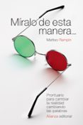 miralo de esta manera: prontuario para cambiar la realidad cambiando las palabras-matteo rampin-9788491044529 miralo de esta manera: prontuario para cambiar la realidad cambiando las palabras-matteo rampin-9788491044529
