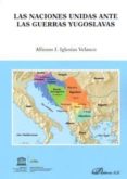 las naciones unidas ante las guerras yugoslavas-alfonso j. igleisas velasco-9788491484929 las naciones unidas ante las guerras yugoslavas-alfonso j. igleisas velasco-9788491484929