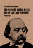todo lo que queria decir sobre gustave flaubert-guy de maupassant-9788493692629 todo lo que queria decir sobre gustave flaubert-guy de maupassant-9788493692629
