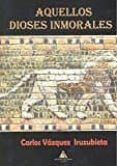 aquellos dioses inmorales-carlos vazquez iruzubieta-9788494627729 aquellos dioses inmorales-carlos vazquez iruzubieta-9788494627729