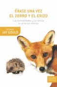 erase una vez el zorro y el erizo: las humanidades y la ciencia e n el tercer milenio-stephen jay gould-9788498920529 erase una vez el zorro y el erizo: las humanidades y la ciencia e n el tercer milenio-stephen jay gould-9788498920529