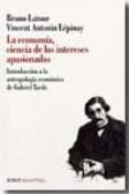 la economia, ciencia de los intereses apasionados: introduccion a la antropologia economica de gabriel tarde-bruno latour-9789875001329 la economia, ciencia de los intereses apasionados: introduccion a la antropologia economica de gabriel tarde-bruno latour-9789875001329