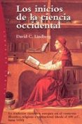 los inicios de la ciencia occidental: la tradicion cientifica eur opea en el contexto filosofico, religioso e institucional (desde el 600 ac hasta 1450)-david c. lindberg-9788449312939 los inicios de la ciencia occidental: la tradicion cientifica eur opea en el contexto filosofico, religioso e institucional (desde el 600 ac hasta 1450)-david c. lindberg-9788449312939